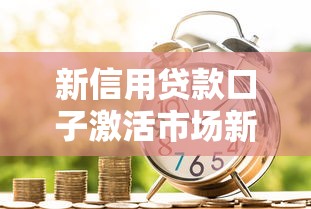新信用贷款口子激活市场新动能