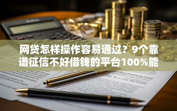 网贷怎样操作容易通过？9个靠谱征信不好借钱的平台100%能借到推荐