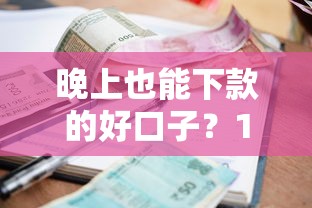 晚上也能下款的好口子？10个靠谱借款平台贷款利息又低又正规推荐