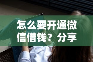 怎么要开通微信借钱？分享7个4000元无门槛私借平台