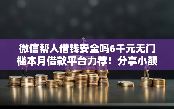 微信帮人借钱安全吗6千元无门槛本月借款平台力荐！分享小额网贷口子6千元无门槛借款