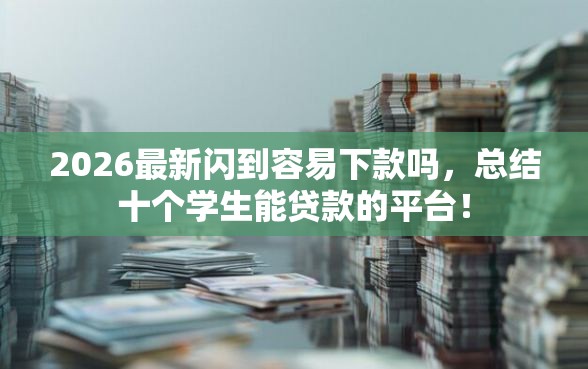 2026最新闪到容易下款吗，总结十个学生能贷款的平台！