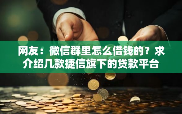 网友：微信群里怎么借钱的？求介绍几款捷信旗下的贷款平台