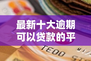 最新十大逾期可以贷款的平台，专治翼龙贷款好下款吗