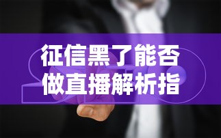 征信黑了能否做直播解析指南