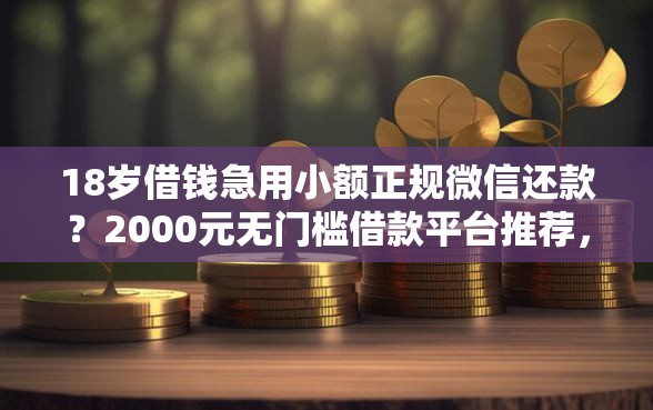 18岁借钱急用小额正规微信还款？2000元无门槛借款平台推荐，5个容易下款的网贷平台盘点