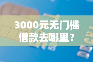 3000元无门槛借款去哪里？手机借钱3000左右哪款好看这7个平台