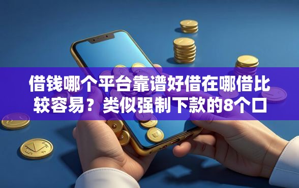 借钱哪个平台靠谱好借在哪借比较容易？类似强制下款的8个口子参考