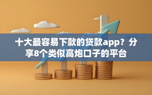 十大最容易下款的贷款app？分享8个类似高炮口子的平台
