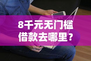 8千元无门槛借款去哪里？分期买车不看征信吗看这7个平台