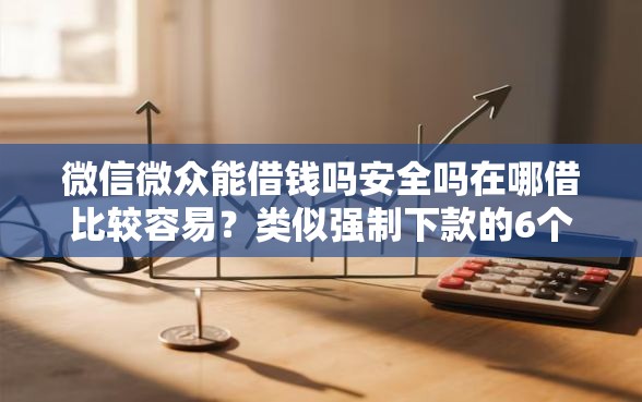 微信微众能借钱吗安全吗在哪借比较容易？类似强制下款的6个口子参考