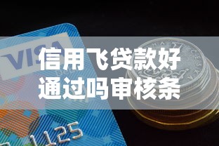 信用飞贷款好通过吗审核条件解析