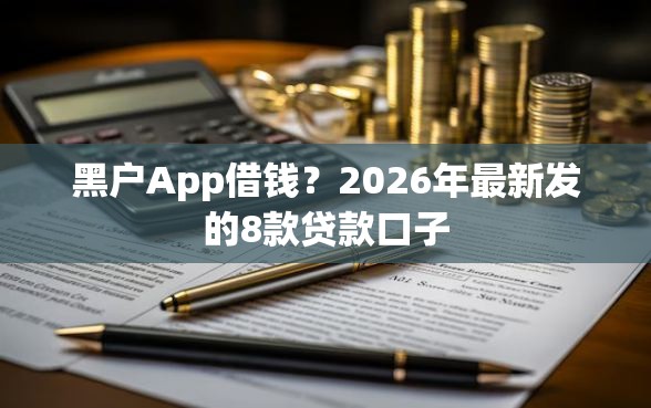 黑户App借钱？2026年最新发的8款贷款口子