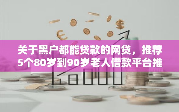 关于黑户都能贷款的网贷，推荐5个80岁到90岁老人借款平台推荐给你