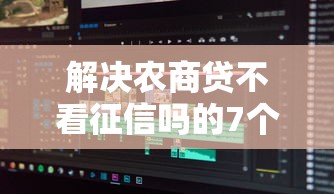 解决农商贷不看征信吗的7个黑户下款软件分享