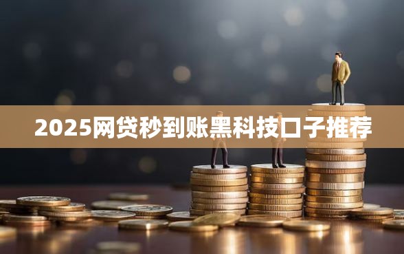 2025网贷秒到账黑科技口子推荐