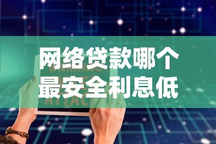 网络贷款哪个最安全利息低？十大十大容易过的网贷平台推荐