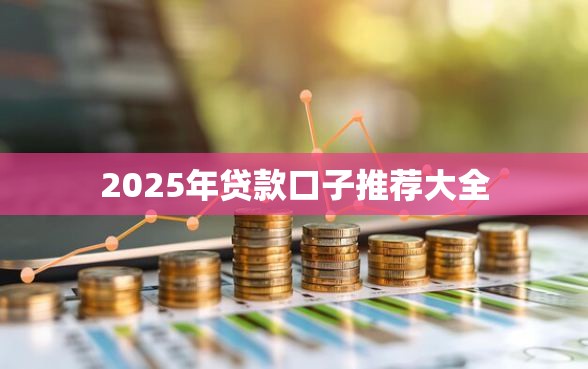 2025年贷款口子推荐大全