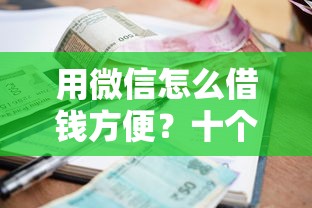 用微信怎么借钱方便？十个逾期也不怕的借款平台正规可靠安全利息低