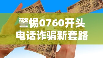 警惕0760开头电话诈骗新套路