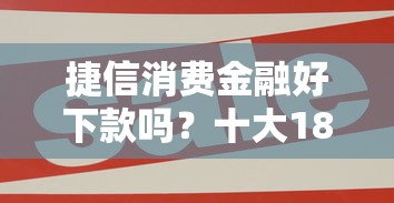 捷信消费金融好下款吗？十大18岁网贷平台推荐