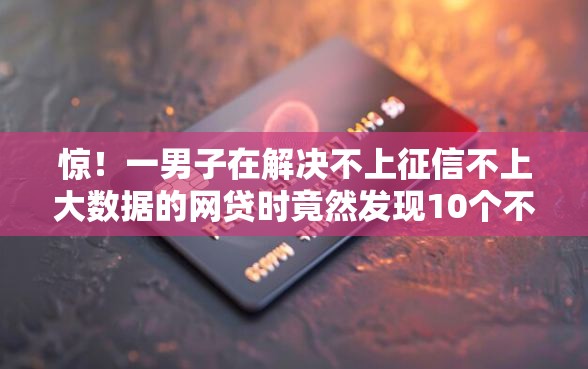 惊！一男子在解决不上征信不上大数据的网贷时竟然发现10个不查征信贷款平台，事后分享了出来