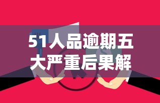 51人品逾期五大严重后果解析