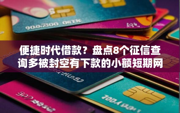 便捷时代借款？盘点8个征信查询多被封空有下款的小额短期网贷口子给你参考