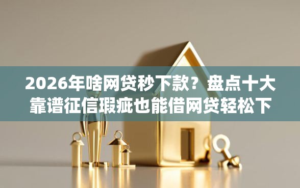 2026年啥网贷秒下款？盘点十大靠谱征信瑕疵也能借网贷轻松下款的app