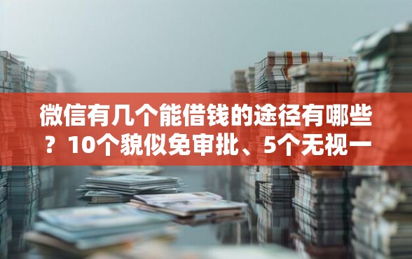 微信有几个能借钱的途径有哪些？10个貌似免审批、5个无视一切下款的平台合集