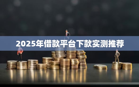 2025年借款平台下款实测推荐