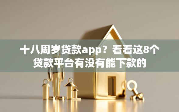 十八周岁贷款app？看看这8个贷款平台有没有能下款的