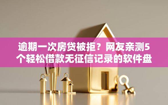 逾期一次房贷被拒？网友亲测5个轻松借款无征信记录的软件盘点