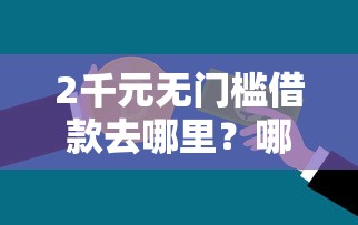 2千元无门槛借款去哪里？哪些贷款不看征信的看这6个平台