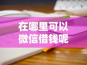 在哪里可以微信借钱呢20000元无门槛本月借款平台力荐！分享小额网贷口子20000元无门槛借款