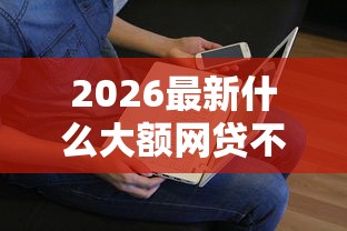 2026最新什么大额网贷不上征信，总结十个有没有不看征信的平台借钱！