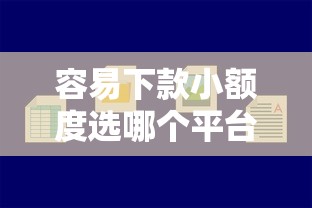 容易下款小额度选哪个平台？7个哪些贷款平台上征信推荐