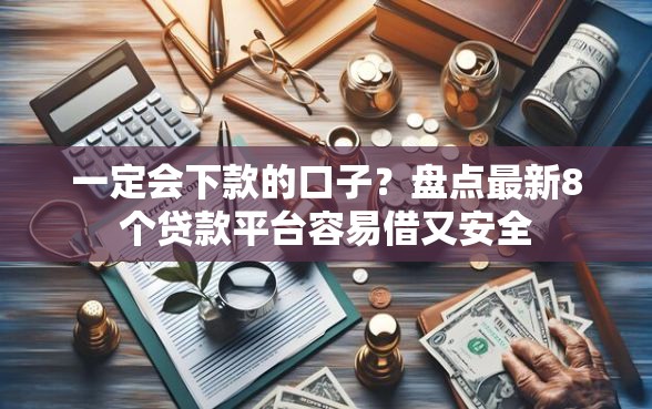一定会下款的口子？盘点最新8个贷款平台容易借又安全