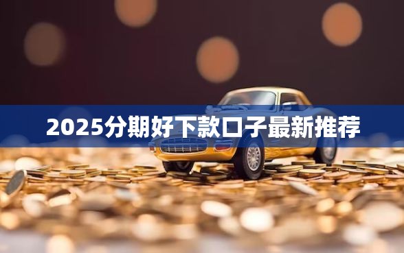 2025分期好下款口子最新推荐