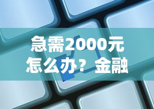 急需2000元怎么办？金融机构好下款嘛试试这7个无门槛平台