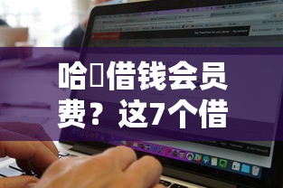 哈啰借钱会员费？这7个借钱无视黑白100%秒下软件值得一试