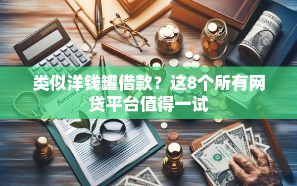 类似洋钱罐借款？这8个所有网贷平台值得一试