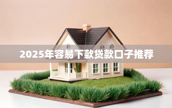 2025年容易下款贷款口子推荐