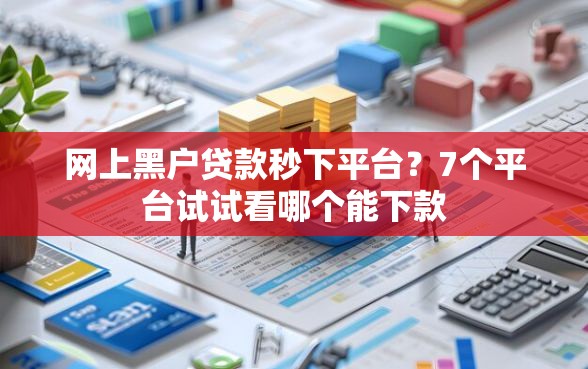 网上黑户贷款秒下平台？7个平台试试看哪个能下款