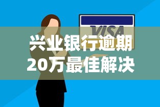 兴业银行逾期20万最佳解决办法