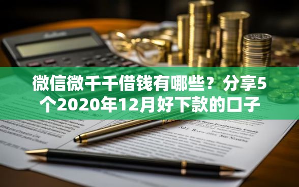 微信微千千借钱有哪些？分享5个2020年12月好下款的口子