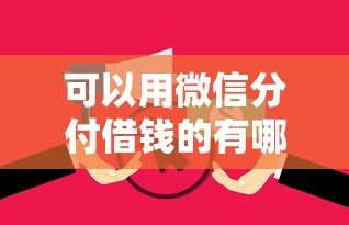可以用微信分付借钱的有哪些？分享9个征信花负债高有逾期还能下款的口子