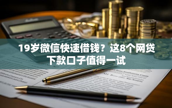 19岁微信快速借钱？这8个网贷下款口子值得一试