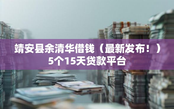 靖安县余清华借钱（最新发布！）5个15天贷款平台