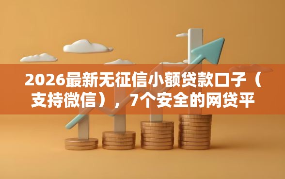 2026最新无征信小额贷款口子（支持微信），7个安全的网贷平台无私分享